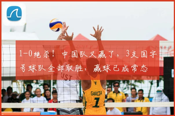 1-0绝杀!中国队又赢了,3支国字号球队全部取胜,赢球已成常态