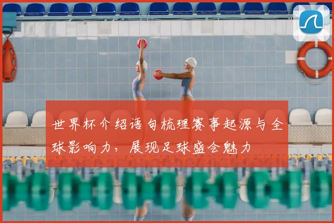 世界杯介绍语句梳理赛事起源与全球影响力，展现足球盛会魅力