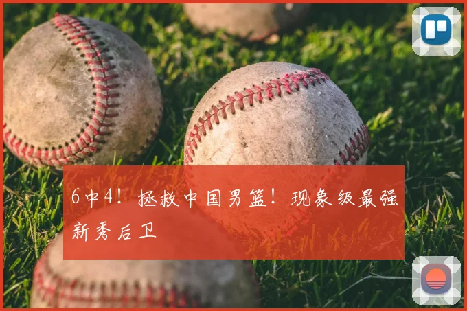 6中4！拯救中国男篮！现象级最强新秀后卫