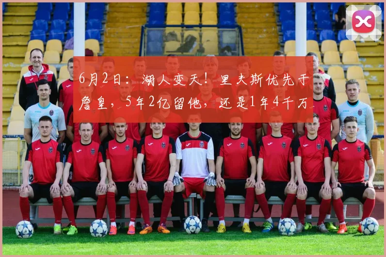 6月2日：湖人变天！里夫斯优先于詹皇，5年2亿留他，还是1年4千万留勒布朗？_克利夫兰_概率_NBA