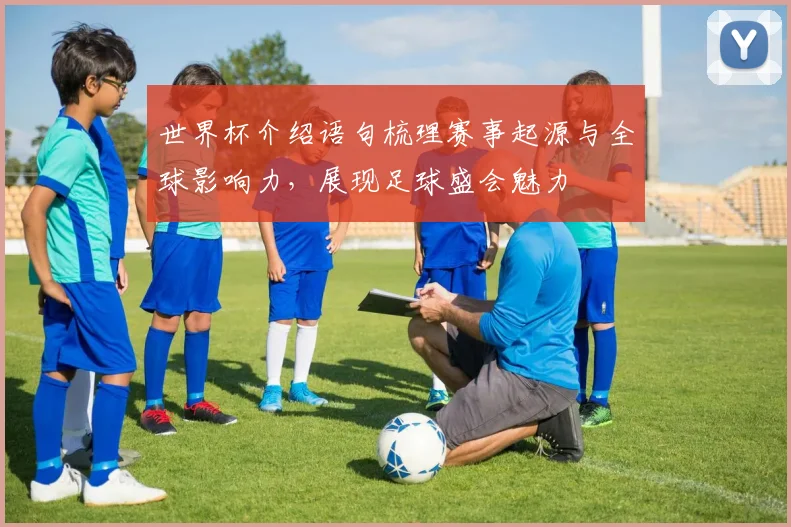 世界杯介绍语句梳理赛事起源与全球影响力，展现足球盛会魅力