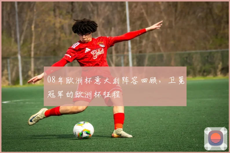 08年欧洲杯意大利阵容回顾，卫冕冠军的欧洲杯征程