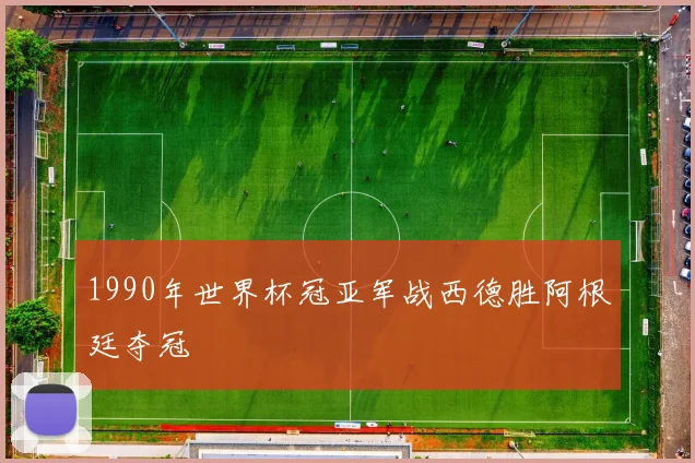 1990年世界杯冠亚军战西德胜阿根廷夺冠
