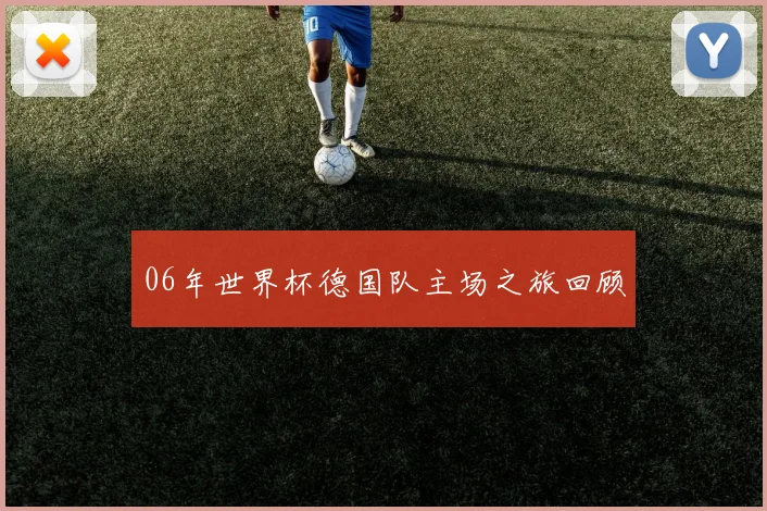06年世界杯德国队主场之旅回顾