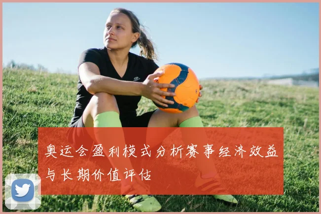 奥运会盈利模式分析赛事经济效益与长期价值评估