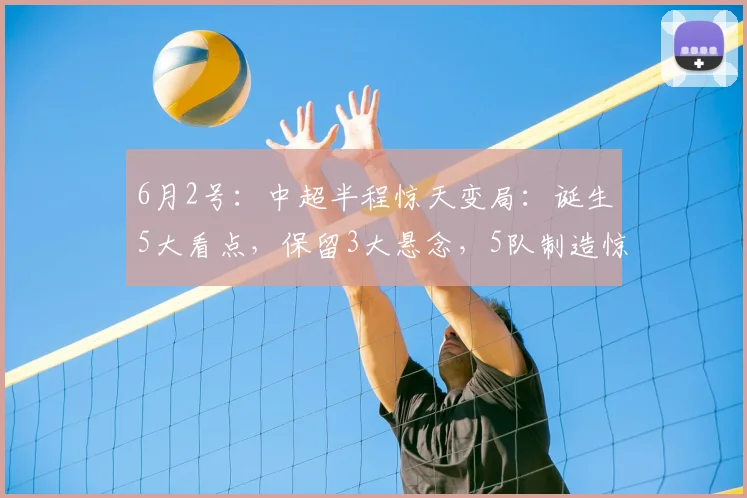 6月2号：中超半程惊天变局：诞生5大看点，保留3大悬念，5队制造惊喜，3队有待提升_赛季_比赛_铁人