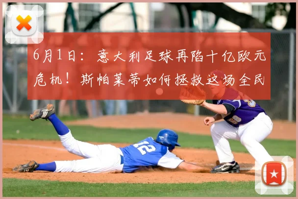 6月1日：意大利足球再陷十亿欧元危机！斯帕莱蒂如何拯救这场全民信仰崩塌？_世界杯_损失_经济