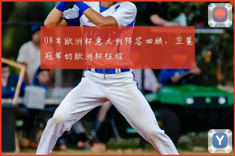 08年欧洲杯意大利阵容回顾，卫冕冠军的欧洲杯征程