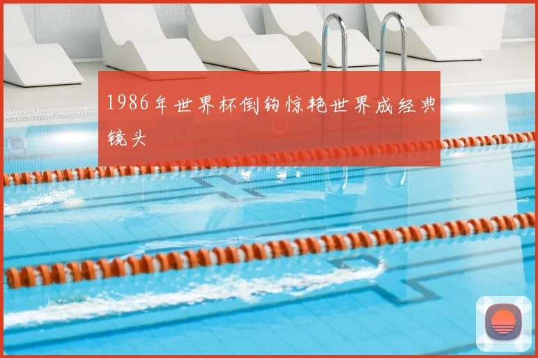 1986年世界杯倒钩惊艳世界成经典镜头
