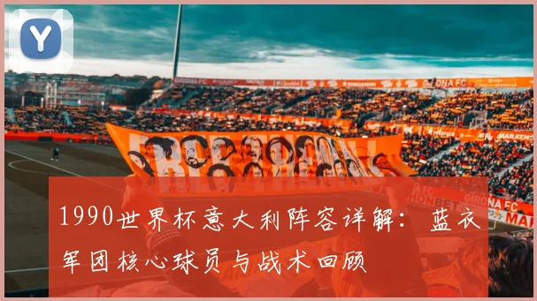 1990世界杯意大利阵容详解:蓝衣军团核心球员与战术回顾